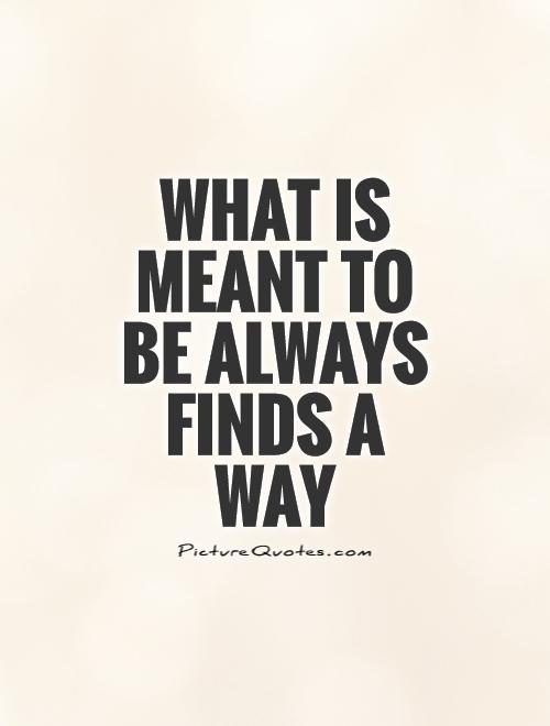 what-is-meant-to-be-always-finds-a-way-quote-1